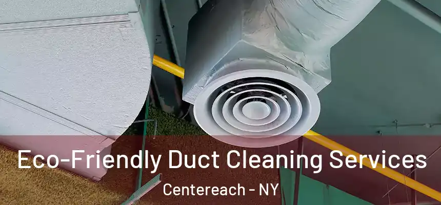 Eco-Friendly Duct Cleaning Services Centereach - NY